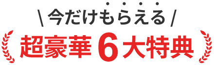 今だけもらえる超豪華6大特典