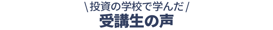 投資の学校で学んだ受講生の声